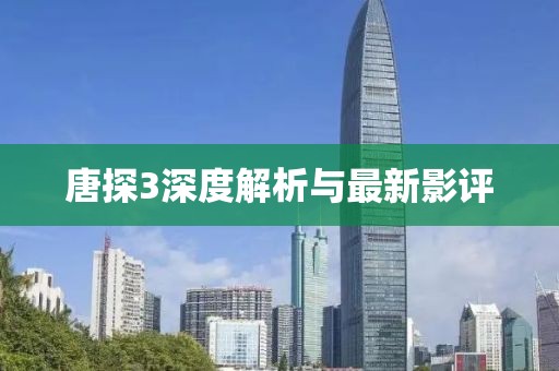 唐探3深度解析与最新影评