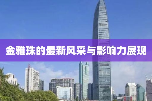 金雅珠的最新风采与影响力展现