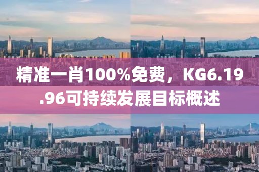 精准一肖100%免费，KG6.19.96可持续发展目标概述