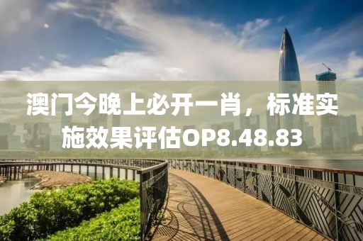 澳门今晚上必开一肖，标准实施效果评估OP8.48.83