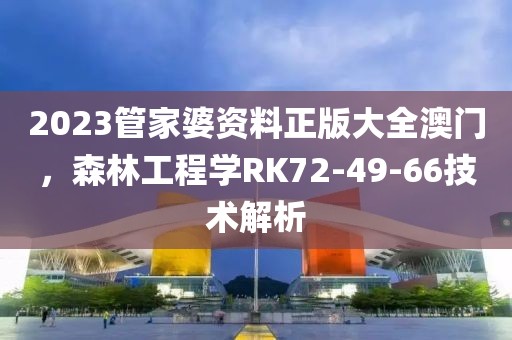 2023管家婆资料正版大全澳门，森林工程学RK72-49-66技术解析