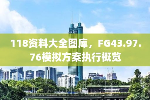 118资料大全图库，FG43.97.76模拟方案执行概览