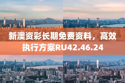 新澳资彩长期免费资料，高效执行方案RU42.46.24
