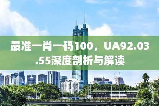 最准一肖一码100，UA92.03.55深度剖析与解读