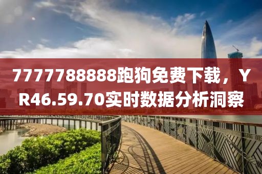 7777788888跑狗免费下载，YR46.59.70实时数据分析洞察