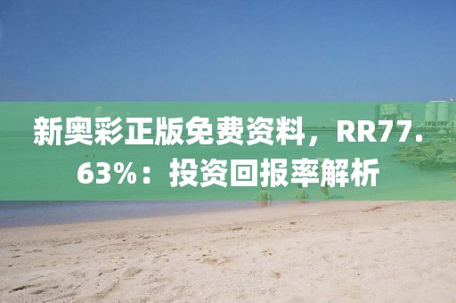 新奥彩正版免费资料，RR77.63%：投资回报率解析
