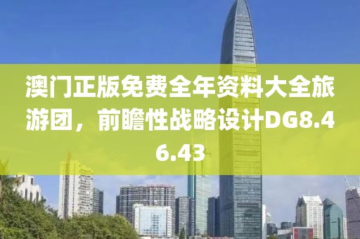 澳门正版免费全年资料大全旅游团，前瞻性战略设计DG8.46.43