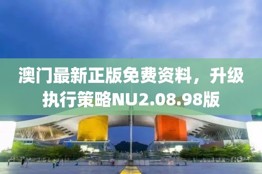 澳门最新正版免费资料，升级执行策略NU2.08.98版