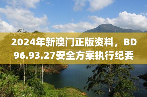 2024年新澳门正版资料，BD96.93.27安全方案执行纪要