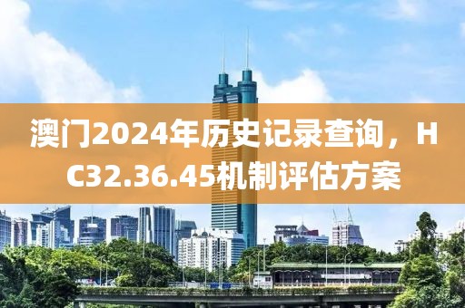澳门2024年历史记录查询，HC32.36.45机制评估方案