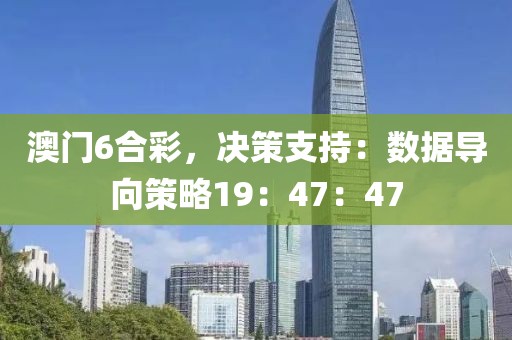 澳门6合彩，决策支持：数据导向策略19：47：47