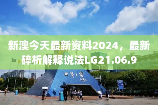新澳今天最新资料2024，最新碎析解释说法LG21.06.9