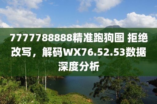7777788888精准跑狗图 拒绝改写，解码WX76.52.53数据深度分析