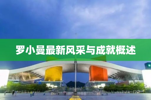 罗小曼最新风采与成就概述