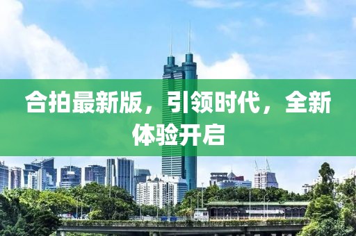 合拍最新版，引领时代，全新体验开启