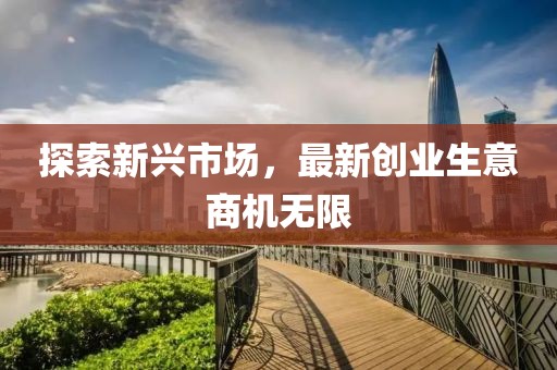 探索新兴市场，最新创业生意商机无限