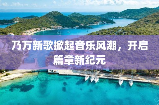 乃万新歌掀起音乐风潮，开启篇章新纪元