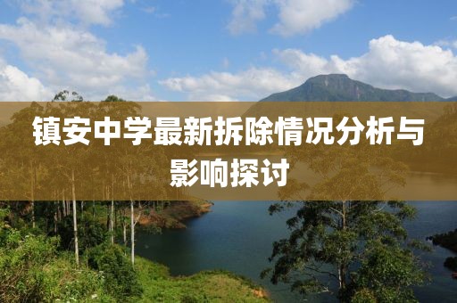 镇安中学最新拆除情况分析与影响探讨