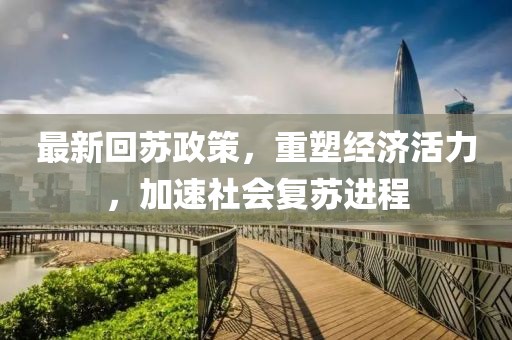 最新回苏政策，重塑经济活力，加速社会复苏进程