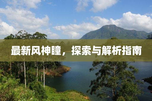 最新风神瞳，探索与解析指南