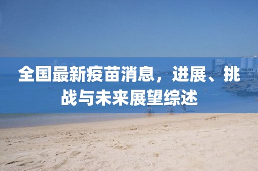 全国最新疫苗消息，进展、挑战与未来展望综述