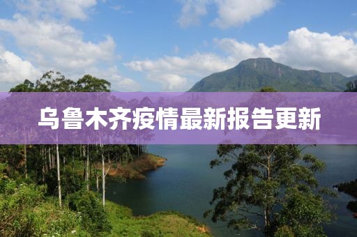 乌鲁木齐疫情最新报告更新