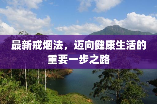 最新戒烟法，迈向健康生活的重要一步之路