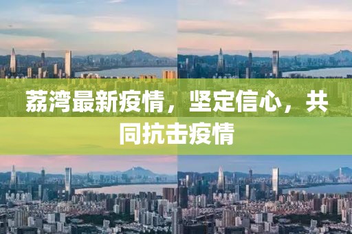 荔湾最新疫情，坚定信心，共同抗击疫情