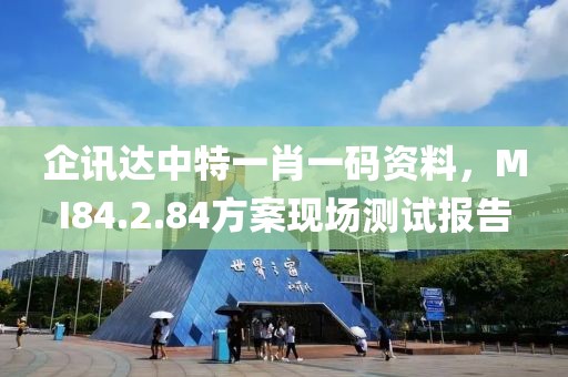 企讯达中特一肖一码资料，MI84.2.84方案现场测试报告