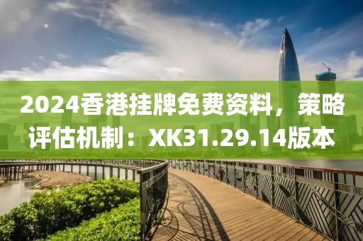 2024香港挂牌免费资料，策略评估机制：XK31.29.14版本