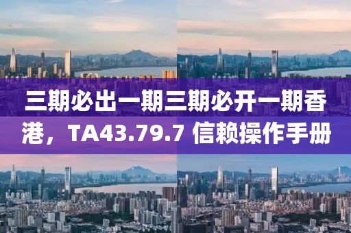三期必出一期三期必开一期香港，TA43.79.7 信赖操作手册