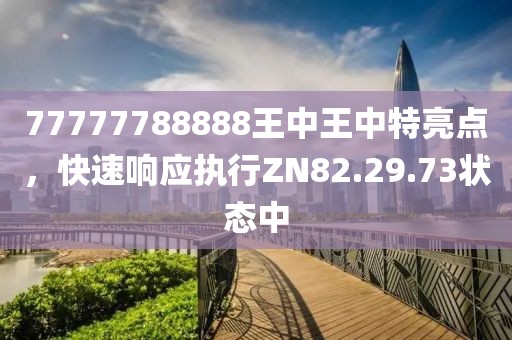 77777788888王中王中特亮点，快速响应执行ZN82.29.73状态中