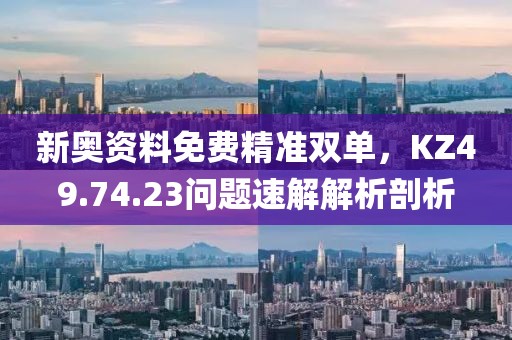 新奥资料免费精准双单，KZ49.74.23问题速解解析剖析