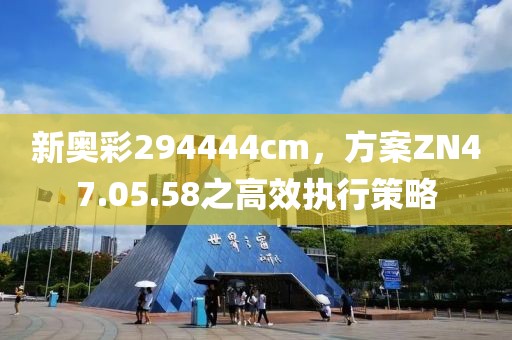 新奥彩294444cm，方案ZN47.05.58之高效执行策略