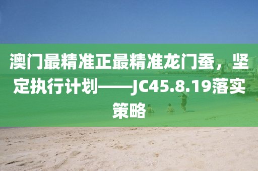 澳门最精准正最精准龙门蚕，坚定执行计划——JC45.8.19落实策略