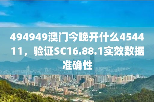 494949澳门今晚开什么454411，验证SC16.88.1实效数据准确性