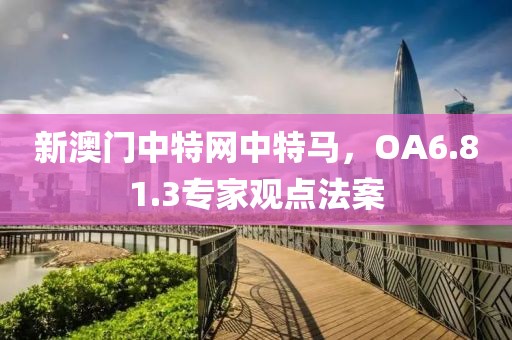 新澳门中特网中特马，OA6.81.3专家观点法案