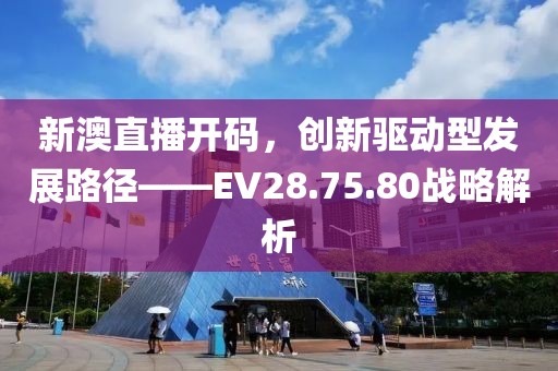 新澳直播开码，创新驱动型发展路径——EV28.75.80战略解析