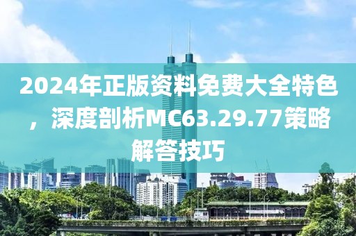 2024年正版资料免费大全特色，深度剖析MC63.29.77策略解答技巧