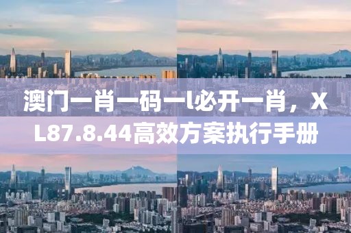 澳门一肖一码一l必开一肖，XL87.8.44高效方案执行手册