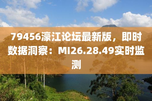 79456濠江论坛最新版，即时数据洞察：MI26.28.49实时监测