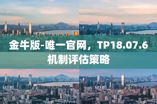 金牛版-唯一官网，TP18.07.6机制评估策略