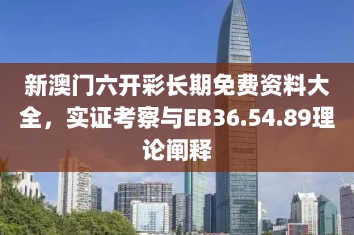 新澳门六开彩长期免费资料大全，实证考察与EB36.54.89理论阐释