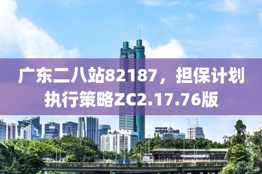 广东二八站82187，担保计划执行策略ZC2.17.76版