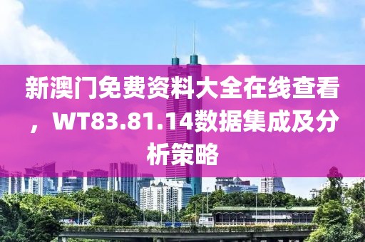 新澳门免费资料大全在线查看，WT83.81.14数据集成及分析策略