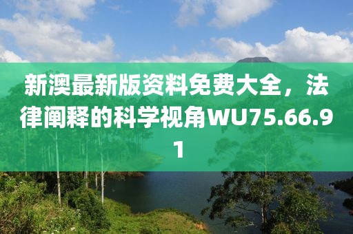新澳最新版资料免费大全，法律阐释的科学视角WU75.66.91