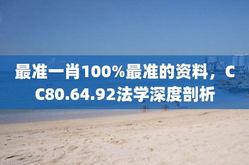 最准一肖100%最准的资料，CC80.64.92法学深度剖析