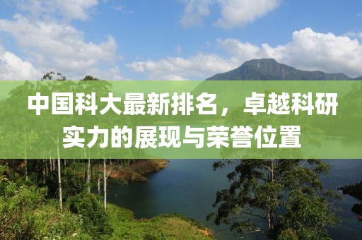 中国科大最新排名，卓越科研实力的展现与荣誉位置
