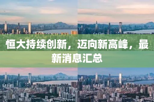 恒大持续创新，迈向新高峰，最新消息汇总