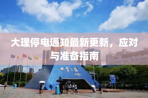大理停电通知最新更新，应对与准备指南
